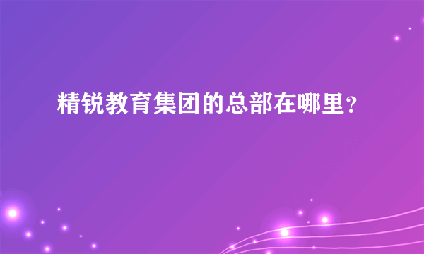 精锐教育集团的总部在哪里？