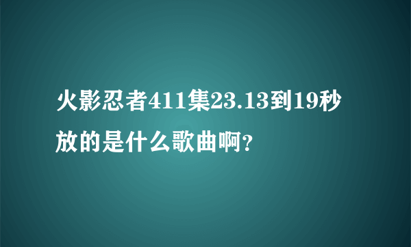 火影忍者411集23.13到19秒放的是什么歌曲啊？