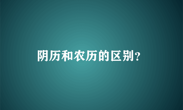 阴历和农历的区别？