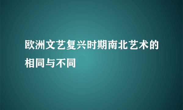 欧洲文艺复兴时期南北艺术的相同与不同