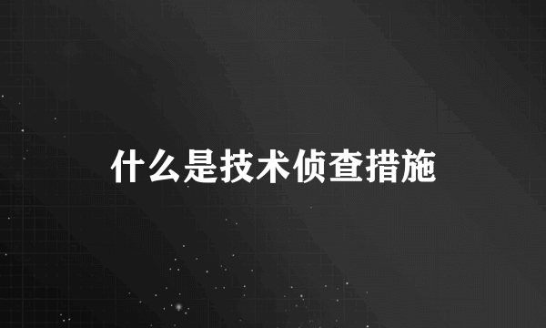 什么是技术侦查措施