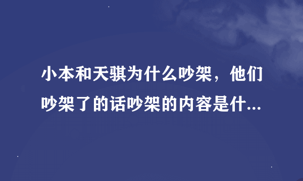 小本和天骐为什么吵架，他们吵架了的话吵架的内容是什么，结果是什么样的？