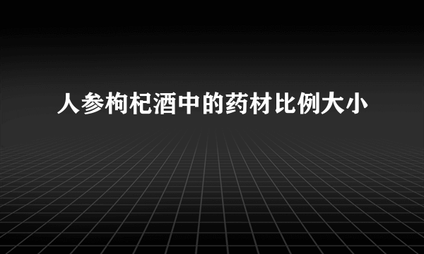 人参枸杞酒中的药材比例大小