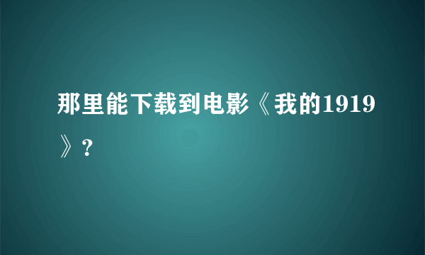 那里能下载到电影《我的1919》？