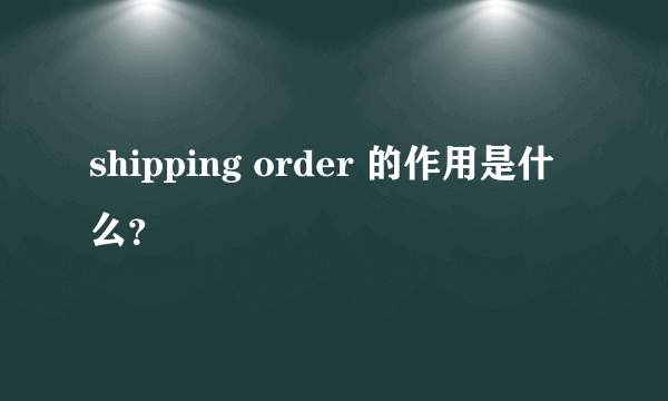 shipping order 的作用是什么？