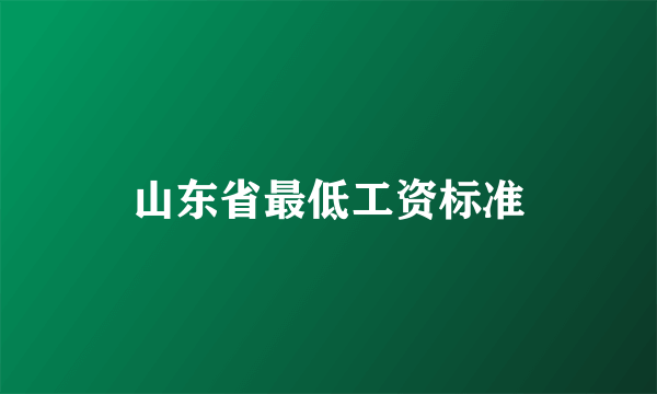 山东省最低工资标准