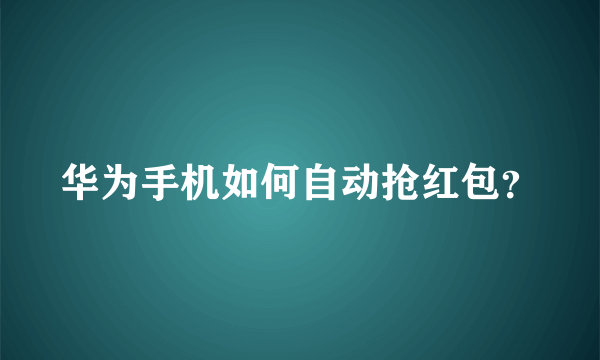 华为手机如何自动抢红包？