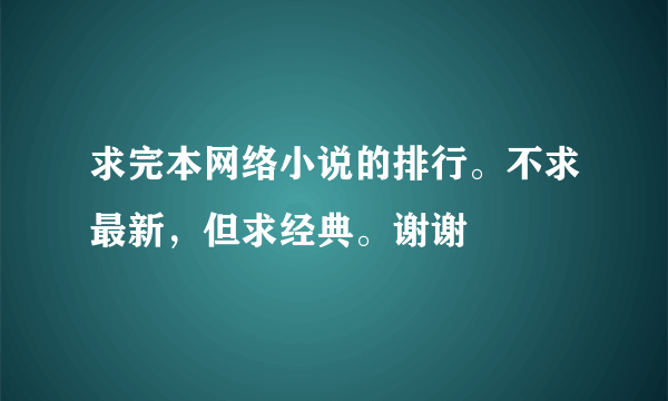 求完本网络小说的排行。不求最新，但求经典。谢谢