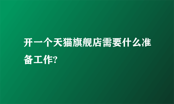 开一个天猫旗舰店需要什么准备工作?