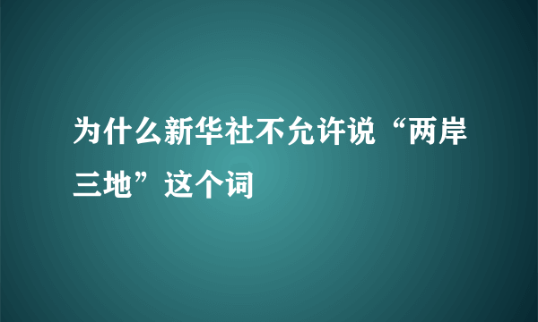 为什么新华社不允许说“两岸三地”这个词