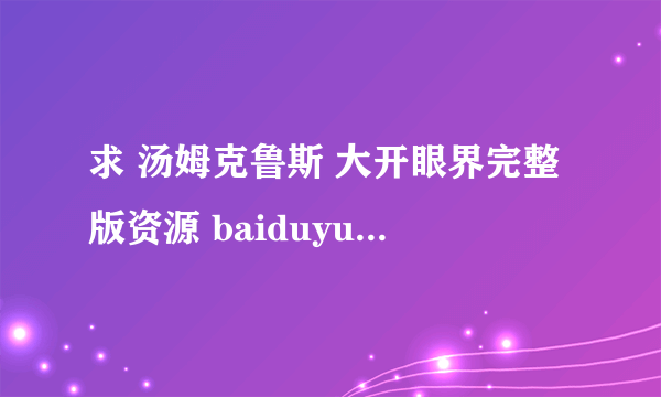 求 汤姆克鲁斯 大开眼界完整版资源 baiduyun ：houseYYX1109