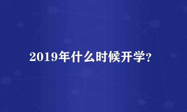 2019年什么时候开学？