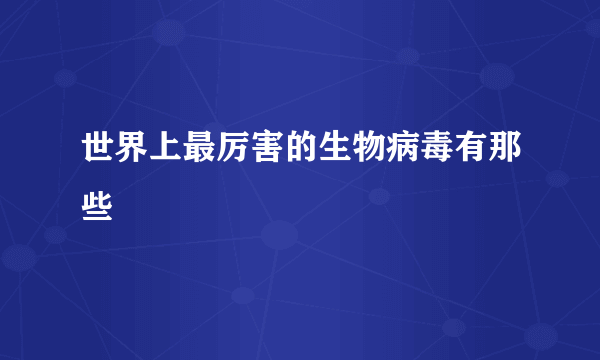 世界上最厉害的生物病毒有那些