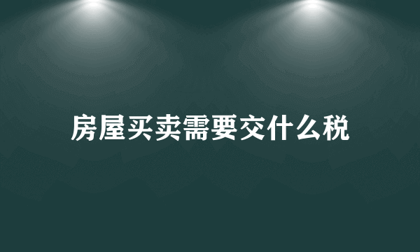 房屋买卖需要交什么税