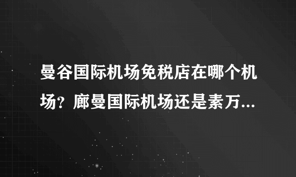 曼谷国际机场免税店在哪个机场？廊曼国际机场还是素万那普国际机场？