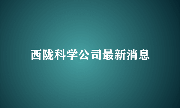 西陇科学公司最新消息