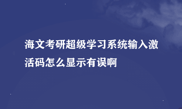 海文考研超级学习系统输入激活码怎么显示有误啊