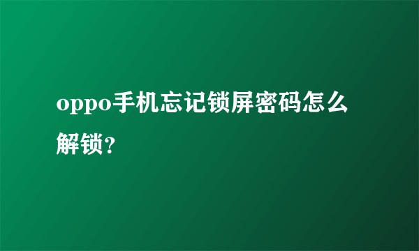 oppo手机忘记锁屏密码怎么解锁？