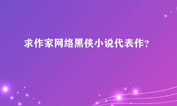 求作家网络黑侠小说代表作？