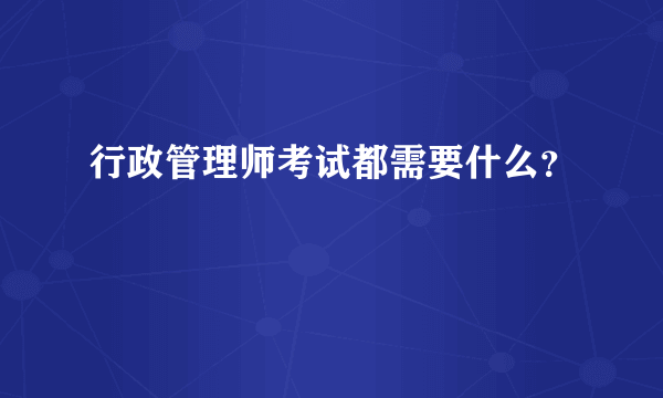 行政管理师考试都需要什么？