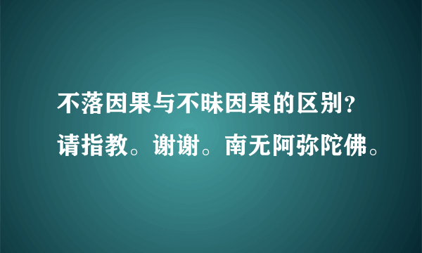 不落因果与不昧因果的区别？请指教。谢谢。南无阿弥陀佛。