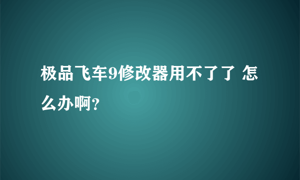 极品飞车9修改器用不了了 怎么办啊？