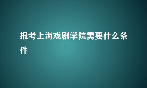 报考上海戏剧学院需要什么条件