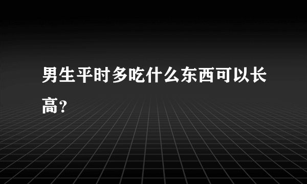 男生平时多吃什么东西可以长高？