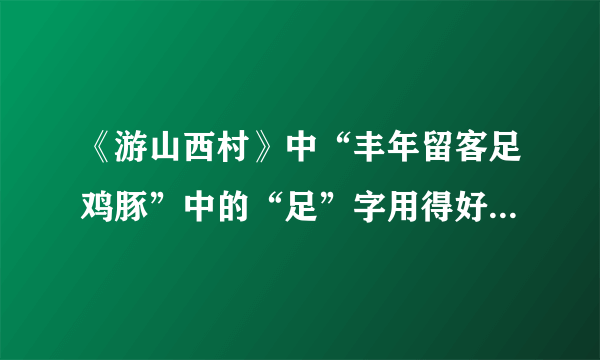 《游山西村》中“丰年留客足鸡豚”中的“足”字用得好，请分析一下它好在哪里？