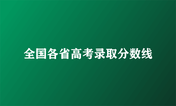 全国各省高考录取分数线