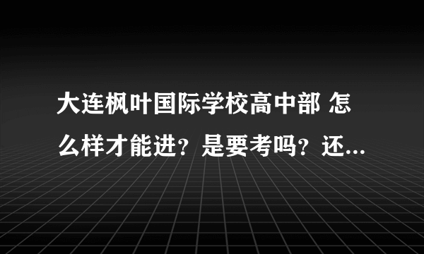 大连枫叶国际学校高中部 怎么样才能进？是要考吗？还有，是不是高中部是只有女的？