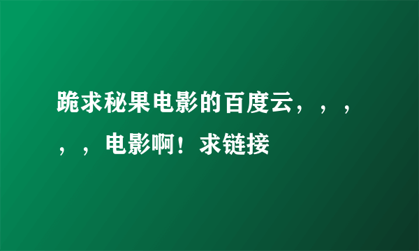 跪求秘果电影的百度云，，，，，电影啊！求链接