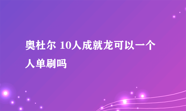 奥杜尔 10人成就龙可以一个人单刷吗