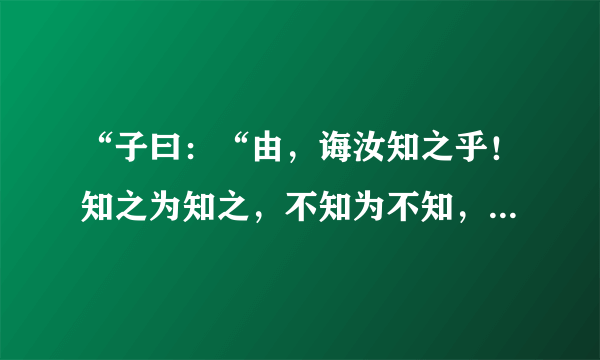 “子曰：“由，诲汝知之乎！知之为知之，不知为不知，是知也。”是什么意思？