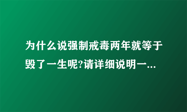 为什么说强制戒毒两年就等于毁了一生呢?请详细说明一下，谢谢