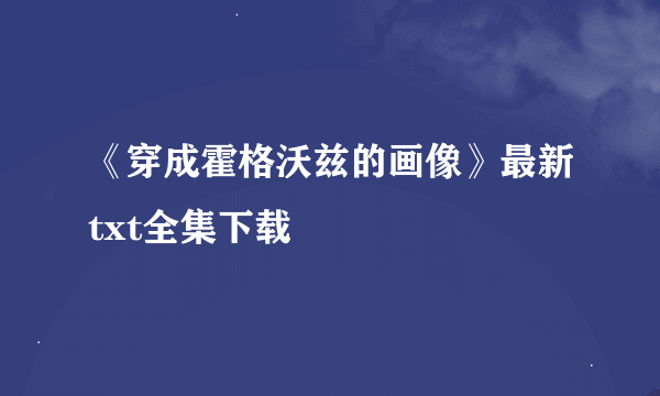 《穿成霍格沃兹的画像》最新txt全集下载