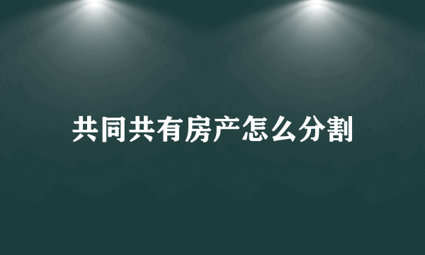 共同共有房产怎么分割