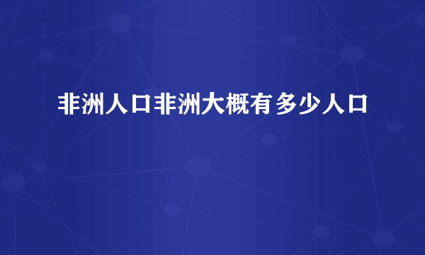 非洲人口非洲大概有多少人口