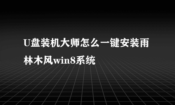 U盘装机大师怎么一键安装雨林木风win8系统