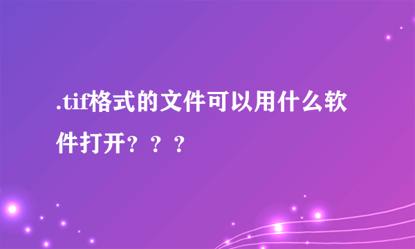 .tif格式的文件可以用什么软件打开？？？