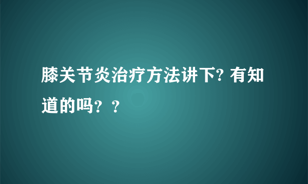 膝关节炎治疗方法讲下? 有知道的吗？？