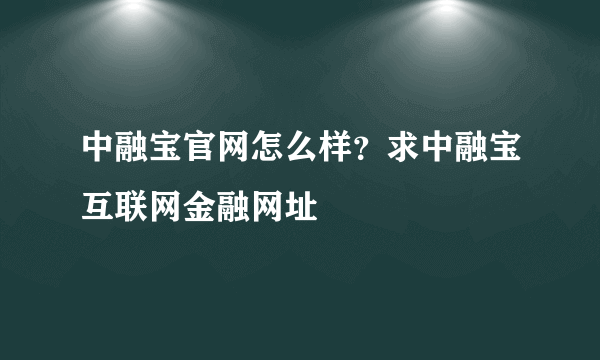 中融宝官网怎么样？求中融宝互联网金融网址