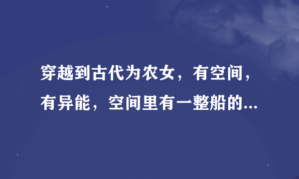 穿越到古代为农女，有空间，有异能，空间里有一整船的枪支弹药黄金珠宝，请问这部小说叫啥？