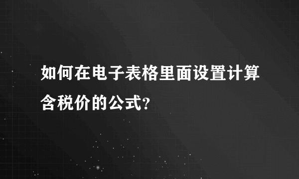 如何在电子表格里面设置计算含税价的公式？