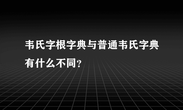 韦氏字根字典与普通韦氏字典有什么不同？