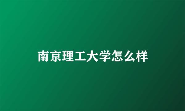 南京理工大学怎么样