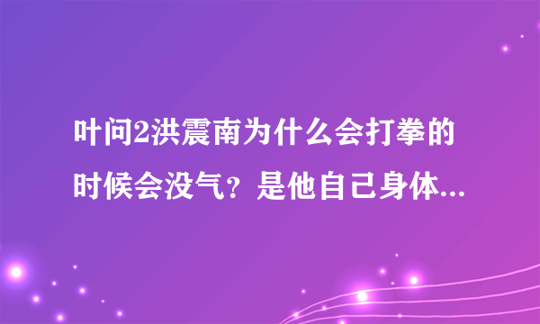 叶问2洪震南为什么会打拳的时候会没气？是他自己身体上有什么病，还是洪拳是伤气伤力的那种拳术？