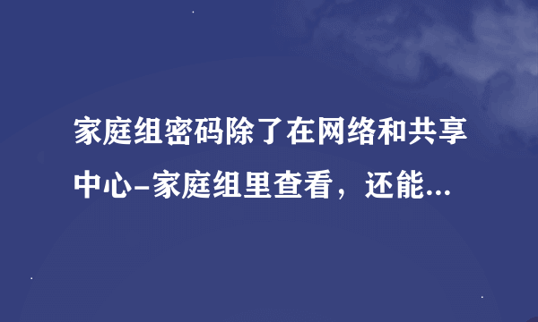 家庭组密码除了在网络和共享中心-家庭组里查看，还能在哪里看？