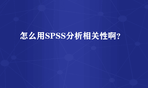 怎么用SPSS分析相关性啊？