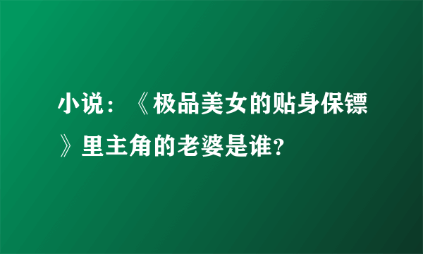 小说：《极品美女的贴身保镖》里主角的老婆是谁？